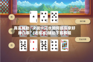 真实辅助“决战十三水如何提高拿好牌几率”(透视挂)辅助下载教程
