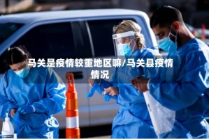 马关是疫情较重地区嘛/马关县疫情情况