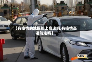 【有疫情的地区能上高速吗,有疫情高速能走吗】
