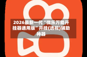 2026最新一代“微乐万能开挂器通用版”开挂(透视)辅助神器