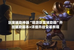玩家辅助神器“嘻游联盟辅助器”开挂辅助脚本+详细开挂安装教程