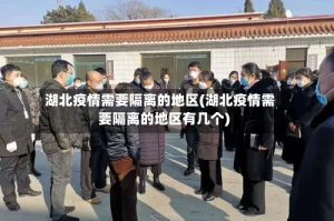 湖北疫情需要隔离的地区(湖北疫情需要隔离的地区有几个)