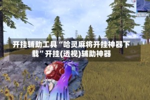 开挂辅助工具“哈灵麻将开挂神器下载”开挂(透视)辅助神器