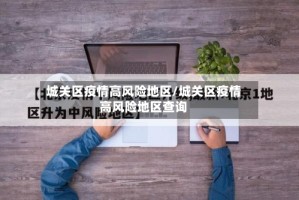 城关区疫情高风险地区/城关区疫情高风险地区查询