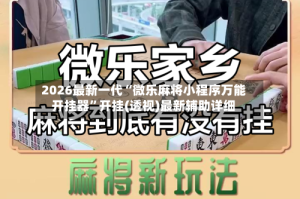 2026最新一代“微乐麻将小程序万能开挂器”开挂(透视)最新辅助详细