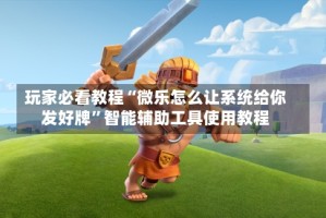玩家必看教程“微乐怎么让系统给你发好牌”智能辅助工具使用教程