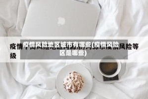 疫情风险地区城市有哪些(疫情风险区是哪些)