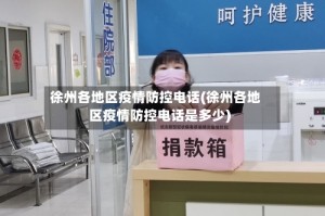 徐州各地区疫情防控电话(徐州各地区疫情防控电话是多少)