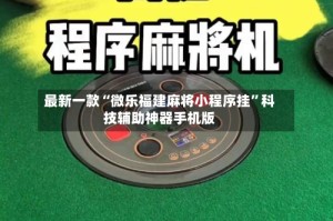 最新一款“微乐福建麻将小程序挂”科技辅助神器手机版