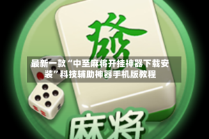 最新一款“中至麻将开挂神器下载安装”科技辅助神器手机版教程