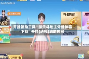 开挂辅助工具“微乐斗地主外卦神器下载”开挂(透视)辅助神器