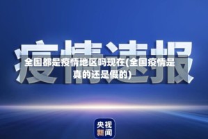 全国都是疫情地区吗现在(全国疫情是真的还是假的)