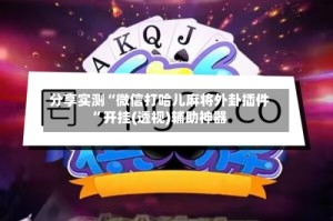 分享实测“微信打哈儿麻将外卦插件”开挂(透视)辅助神器