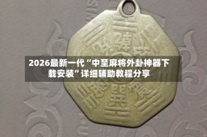 2026最新一代“中至麻将外卦神器下载安装”详细辅助教程分享
