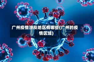 广州疫情涉及地区有哪些(广州的疫情区域)