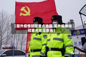 【国外疫情防控重点地区,国外疫情防控重点地区查询】
