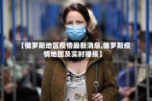 【俄罗斯地区疫情最新消息,俄罗斯疫情地图及实时播报】