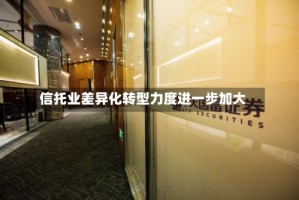 信托业差异化转型力度进一步加大