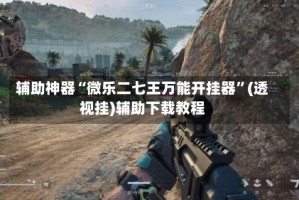辅助神器“微乐二七王万能开挂器”(透视挂)辅助下载教程