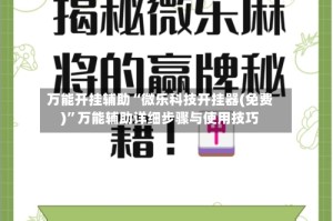 万能开挂辅助“微乐科技开挂器(免费)”万能辅助详细步骤与使用技巧