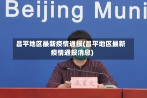 昌平地区最新疫情通报(昌平地区最新疫情通报消息)