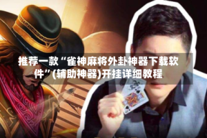 推荐一款“雀神麻将外卦神器下载软件”(辅助神器)开挂详细教程