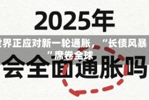 世界正应对新一轮通胀，“长债风暴”席卷全球