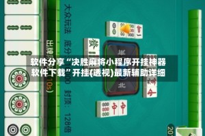 软件分享“决胜麻将小程序开挂神器软件下载”开挂(透视)最新辅助详细