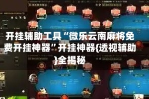 开挂辅助工具“微乐云南麻将免费开挂神器”开挂神器{透视辅助}全揭秘