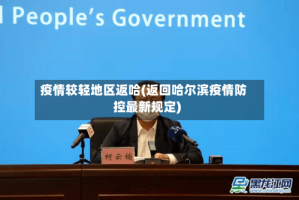 疫情较轻地区返哈(返回哈尔滨疫情防控最新规定)