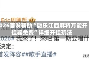 2026首发辅助“微乐江西麻将万能开挂器免费”详细开挂玩法