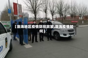 【渤海地区疫情防控政策,渤海疫情如何】