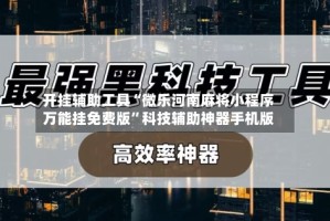 开挂辅助工具“微乐河南麻将小程序万能挂免费版”科技辅助神器手机版