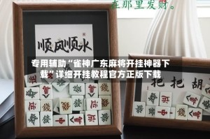 专用辅助“雀神广东麻将开挂神器下载”详细开挂教程官方正版下载