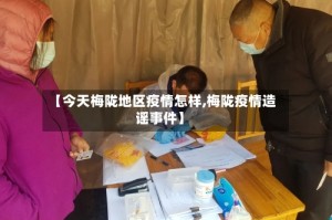 【今天梅陇地区疫情怎样,梅陇疫情造谣事件】