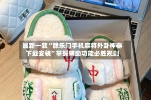 最新一款“牌乐门手机麻将外卦神器下载安装”掌握辅助功能必胜规则