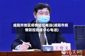 咸阳市地区疫情防控电话(咸阳市疫情防控指挥中心电话)