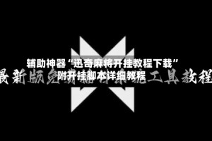 辅助神器“迅奇麻将开挂教程下载”附开挂脚本详细教程