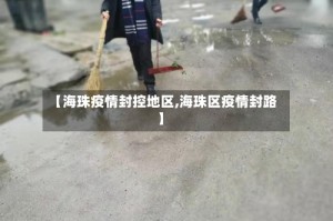 【海珠疫情封控地区,海珠区疫情封路】