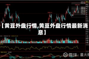 【黄豆外盘行情,黄豆外盘行情最新消息】