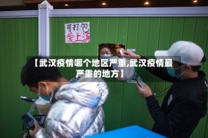 【武汉疫情哪个地区严重,武汉疫情最严重的地方】