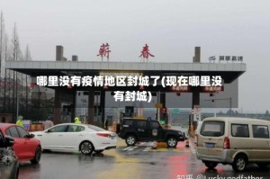 哪里没有疫情地区封城了(现在哪里没有封城)