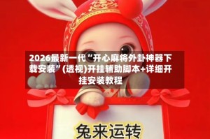 2026最新一代“开心麻将外卦神器下载安装”(透视)开挂辅助脚本+详细开挂安装教程