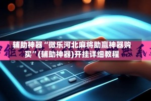 辅助神器“微乐河北麻将助赢神器购买”(辅助神器)开挂详细教程