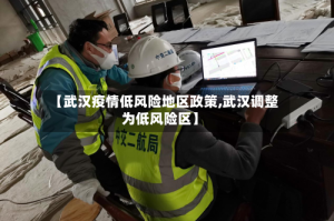 【武汉疫情低风险地区政策,武汉调整为低风险区】
