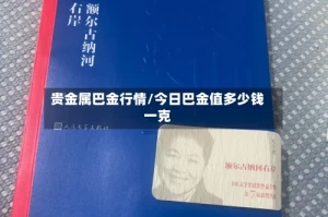 贵金属巴金行情/今日巴金值多少钱一克