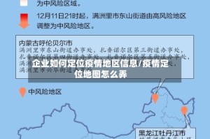 企业如何定位疫情地区信息/疫情定位地图怎么弄
