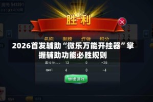 2026首发辅助“微乐万能开挂器”掌握辅助功能必胜规则