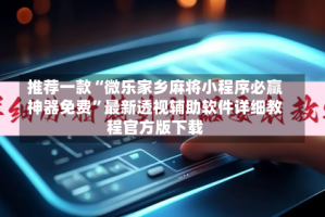 推荐一款“微乐家乡麻将小程序必赢神器免费”最新透视辅助软件详细教程官方版下载