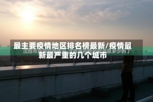 最主要疫情地区排名榜最新/疫情最新最严重的几个城市